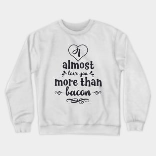 I Almost Love You More Than Bacon Crewneck Sweatshirt